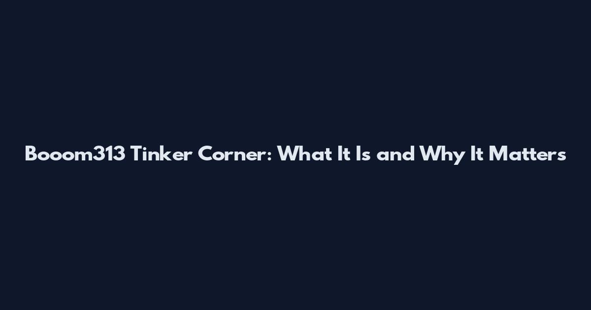 Booom313 Tinker Corner: What It Is and Why It Matters