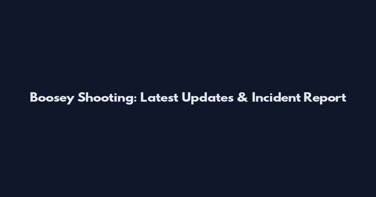 Boosey Shooting: Latest Updates & Incident Report
