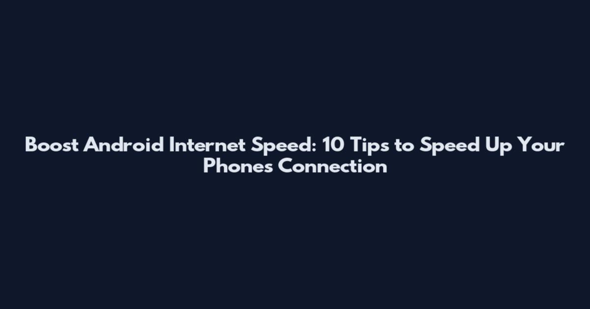 Boost Android Internet Speed: 10 Tips to Speed Up Your Phone's Connection