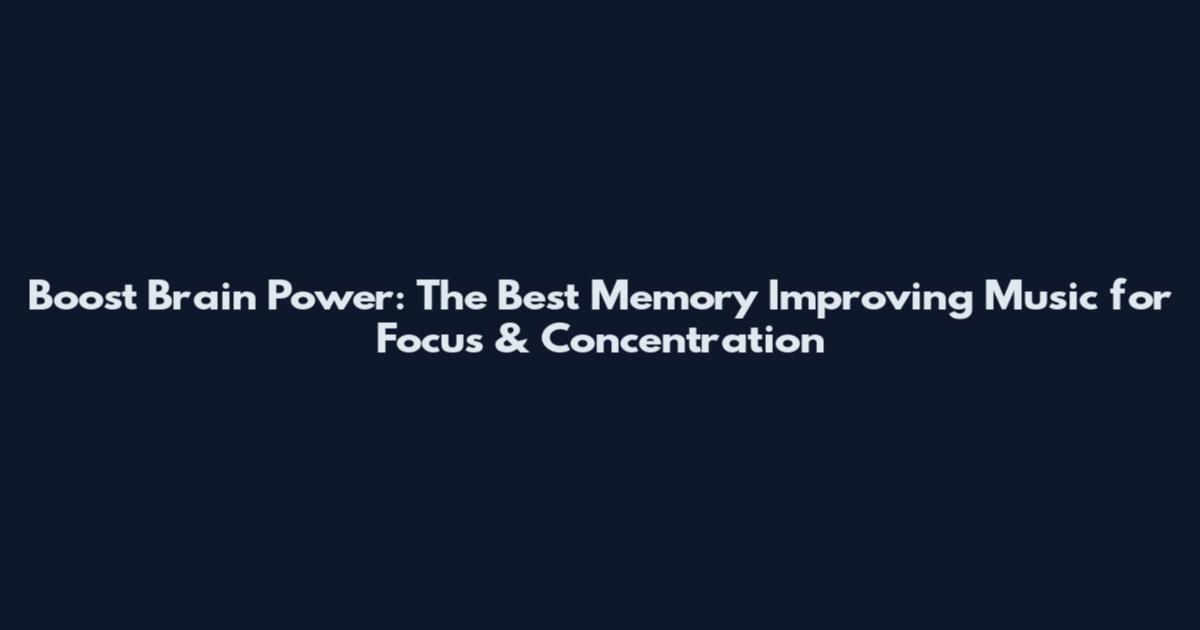 Boost Brain Power: The Best Memory Improving Music for Focus & Concentration