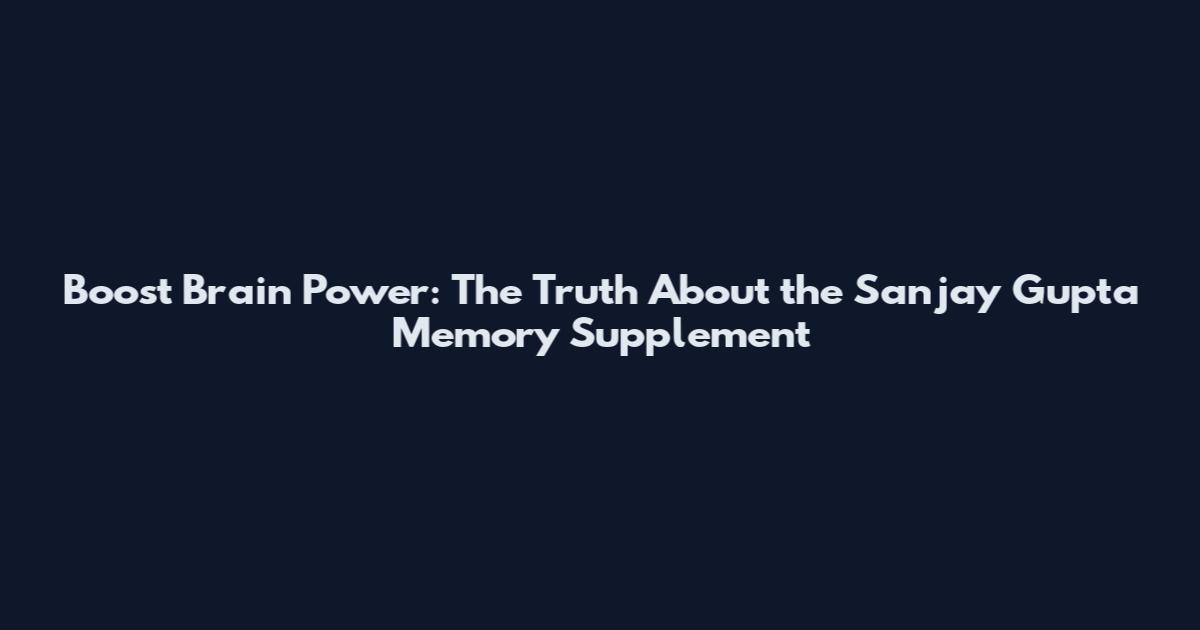 Boost Brain Power: The Truth About the Sanjay Gupta Memory Supplement