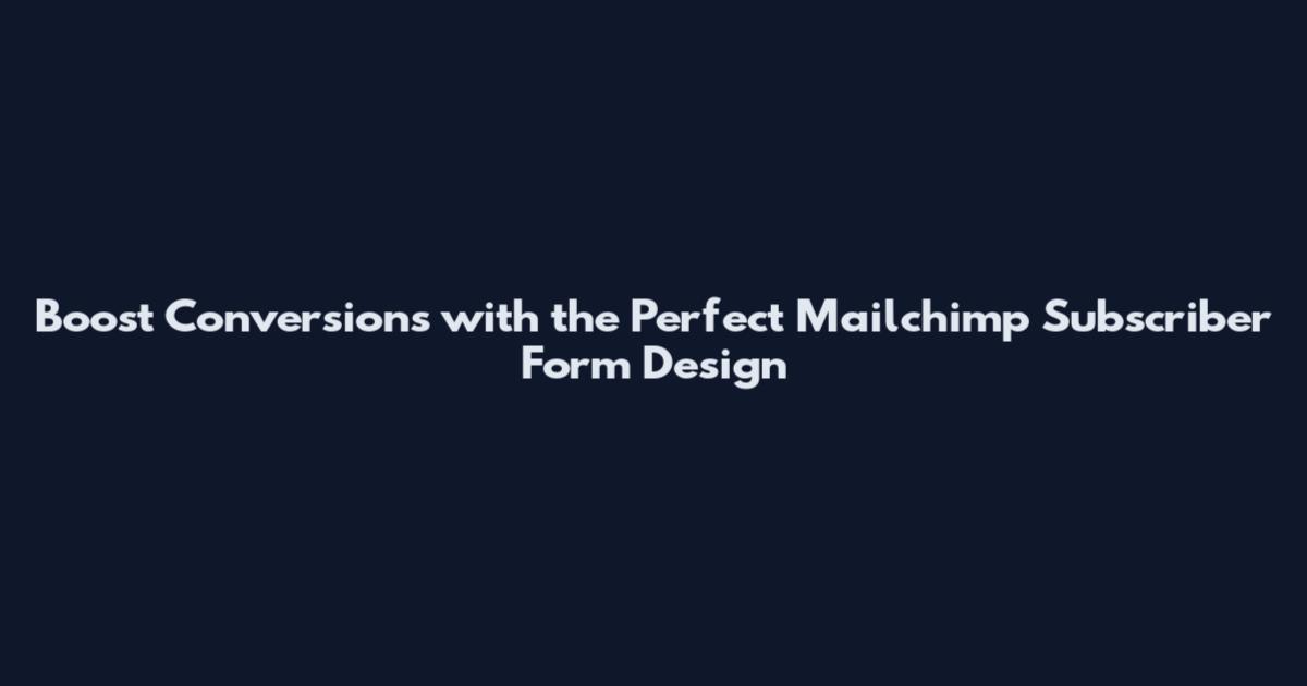Boost Conversions with the Perfect Mailchimp Subscriber Form Design