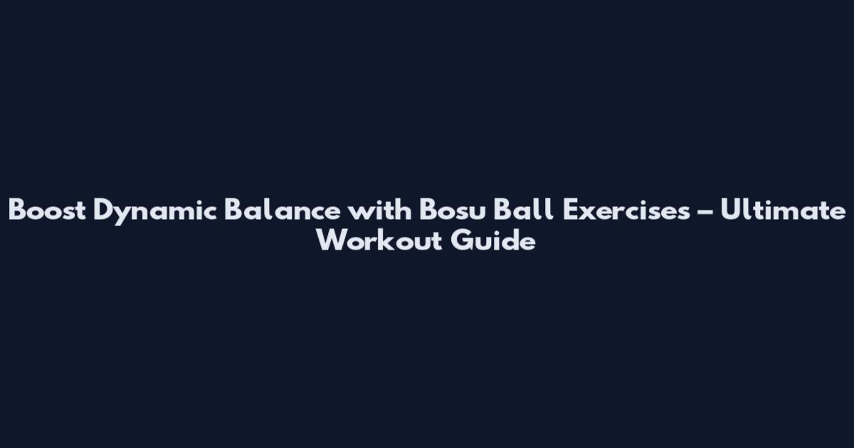 Boost Dynamic Balance with Bosu Ball Exercises – Ultimate Workout Guide