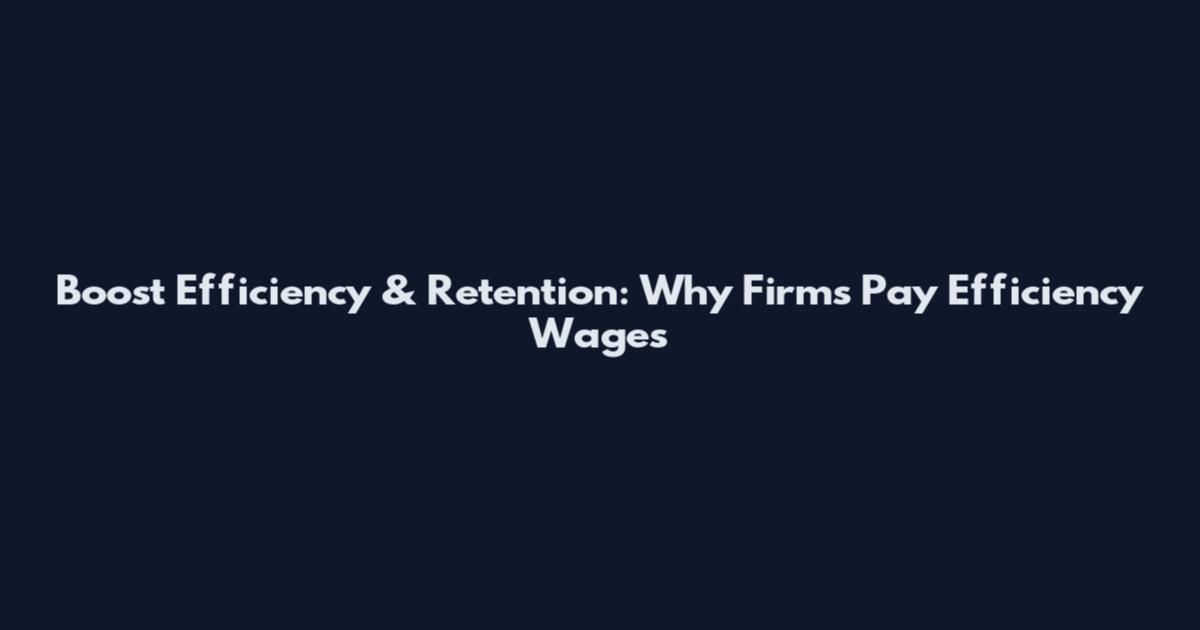 Boost Efficiency & Retention: Why Firms Pay Efficiency Wages