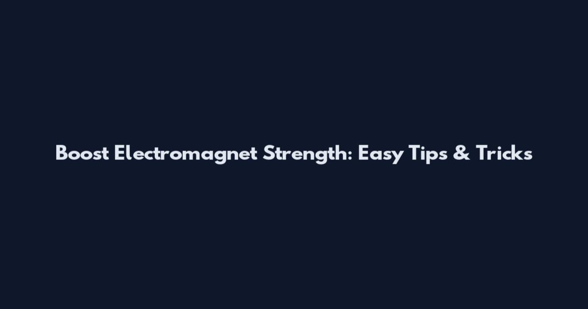 Boost Electromagnet Strength: Easy Tips & Tricks