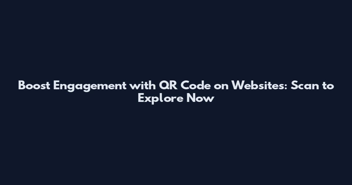 Boost Engagement with QR Code on Websites: Scan to Explore Now