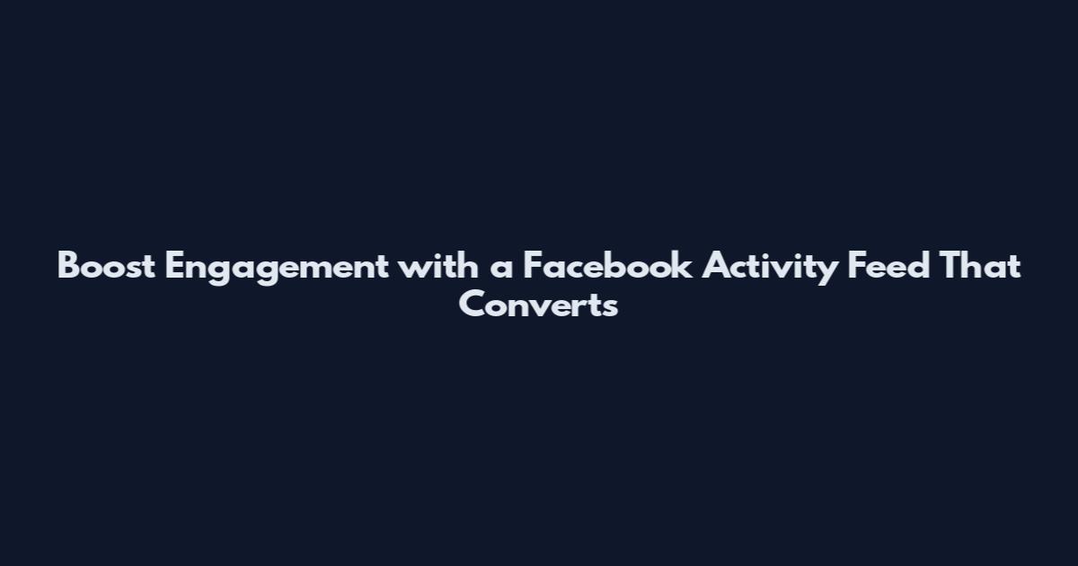 Boost Engagement with a Facebook Activity Feed That Converts
