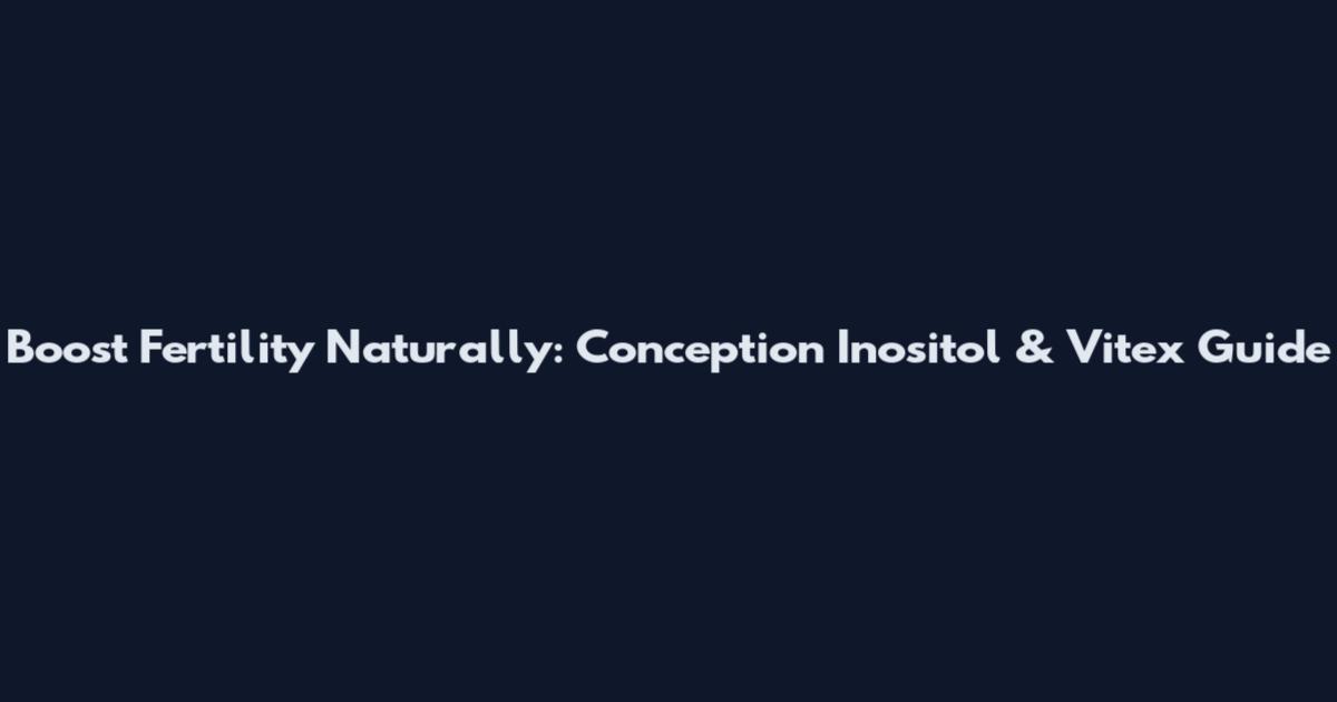 Boost Fertility Naturally: Conception Inositol & Vitex Guide