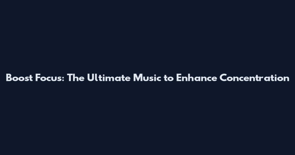 Boost Focus: The Ultimate Music to Enhance Concentration