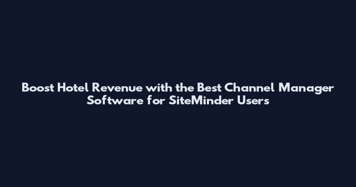 Boost Hotel Revenue with the Best Channel Manager Software for SiteMinder Users