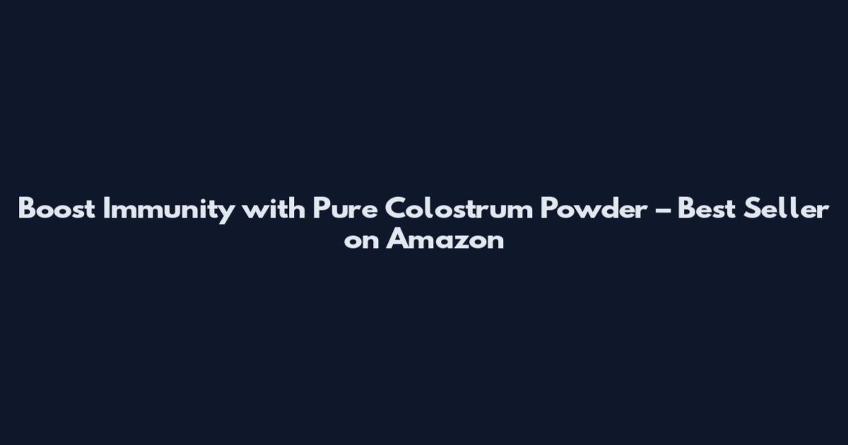 Boost Immunity with Pure Colostrum Powder – Best Seller on Amazon