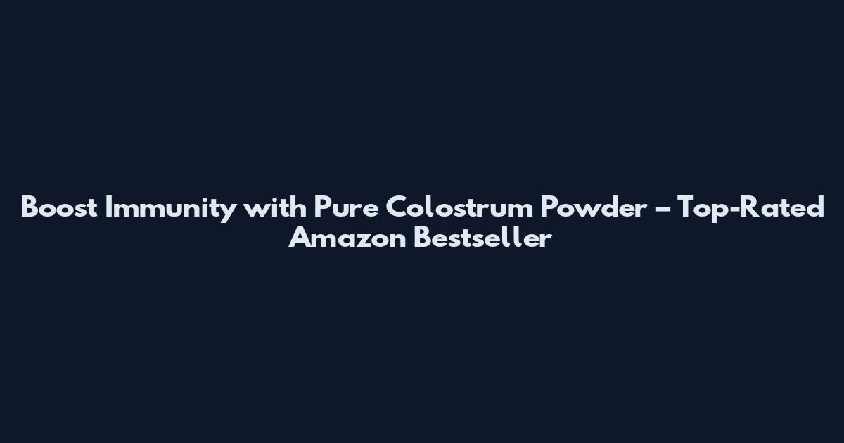 Boost Immunity with Pure Colostrum Powder – Top-Rated Amazon Bestseller
