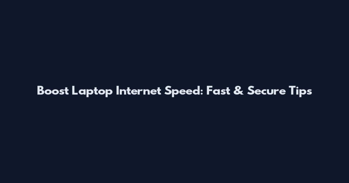 Boost Laptop Internet Speed: Fast & Secure Tips