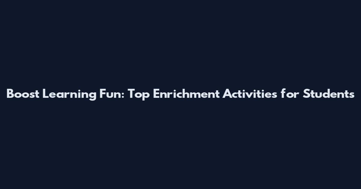 Boost Learning Fun: Top Enrichment Activities for Students