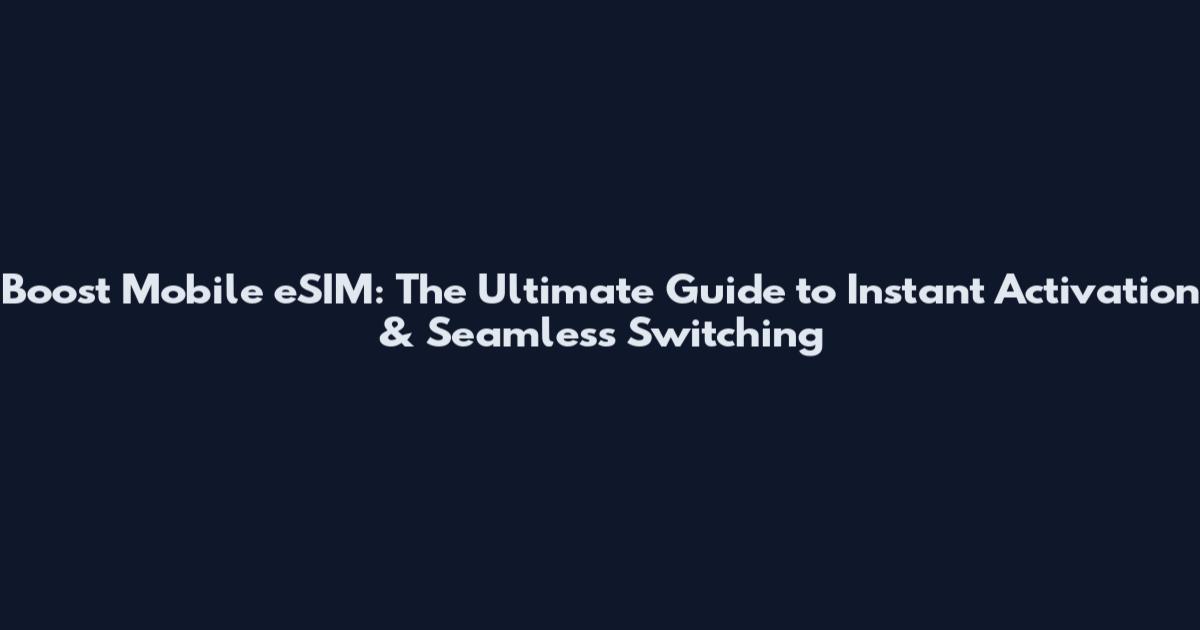 Boost Mobile eSIM: The Ultimate Guide to Instant Activation & Seamless Switching