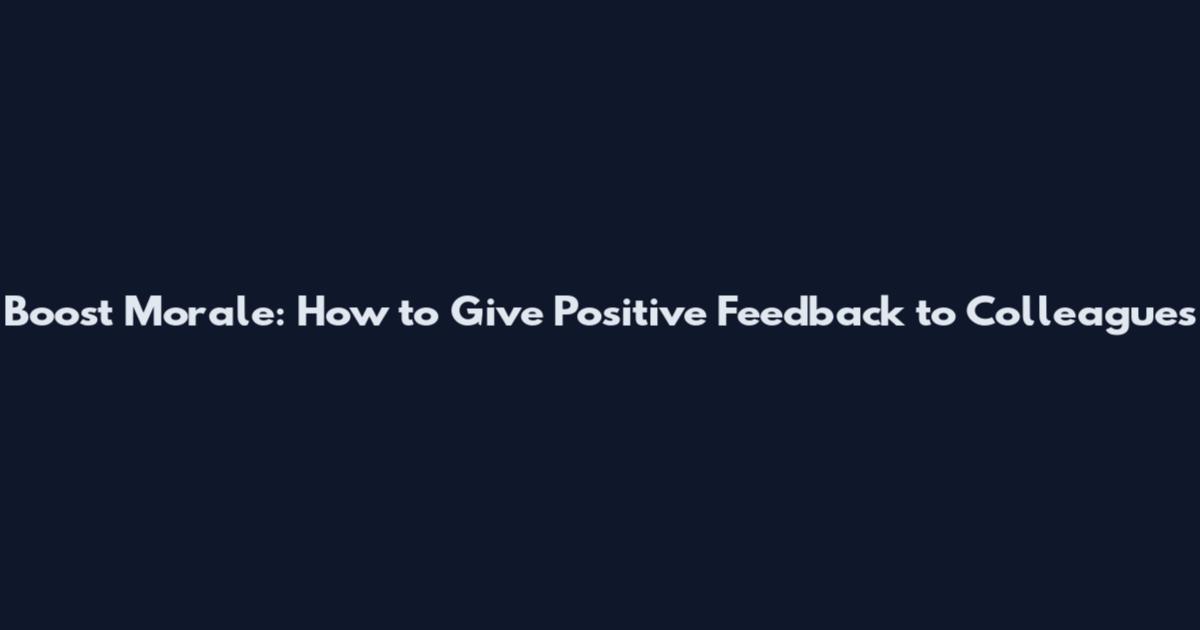Boost Morale: How to Give Positive Feedback to Colleagues