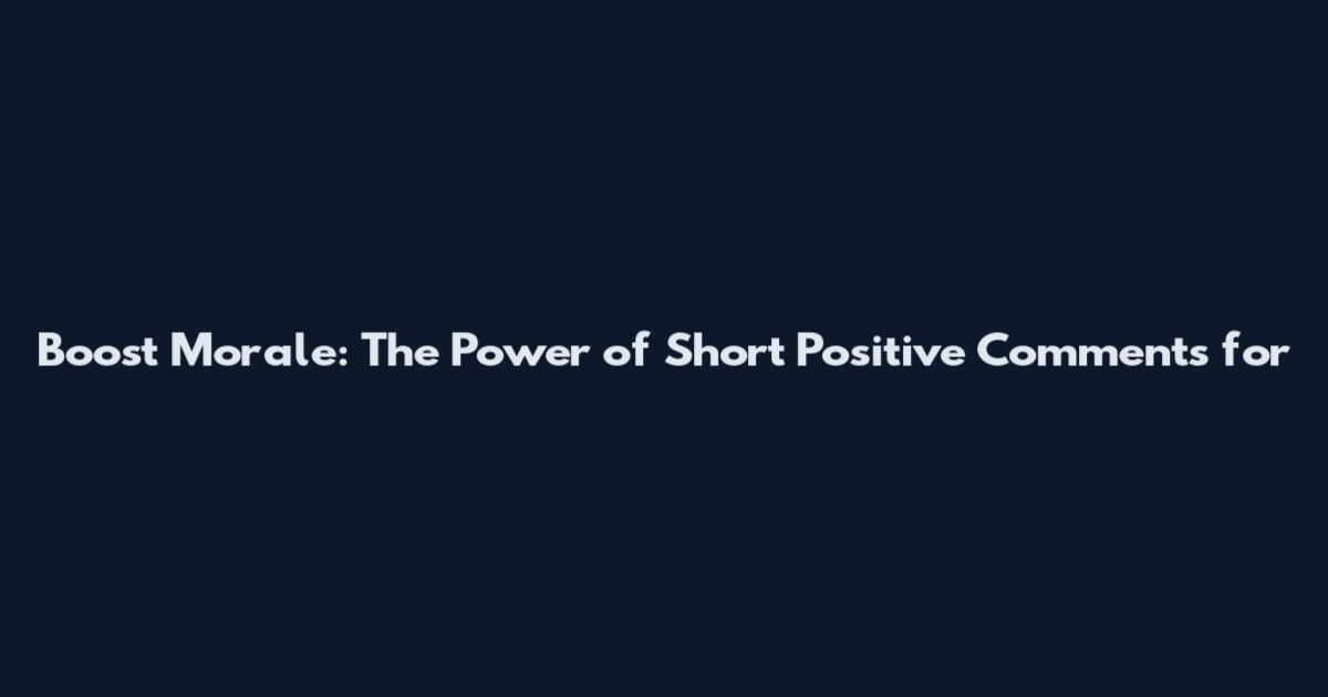 Boost Morale: The Power of Short Positive Comments for