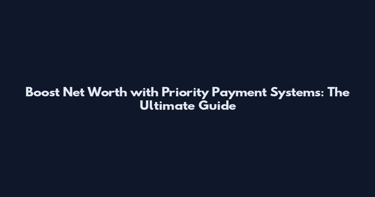 Boost Net Worth with Priority Payment Systems: The Ultimate Guide