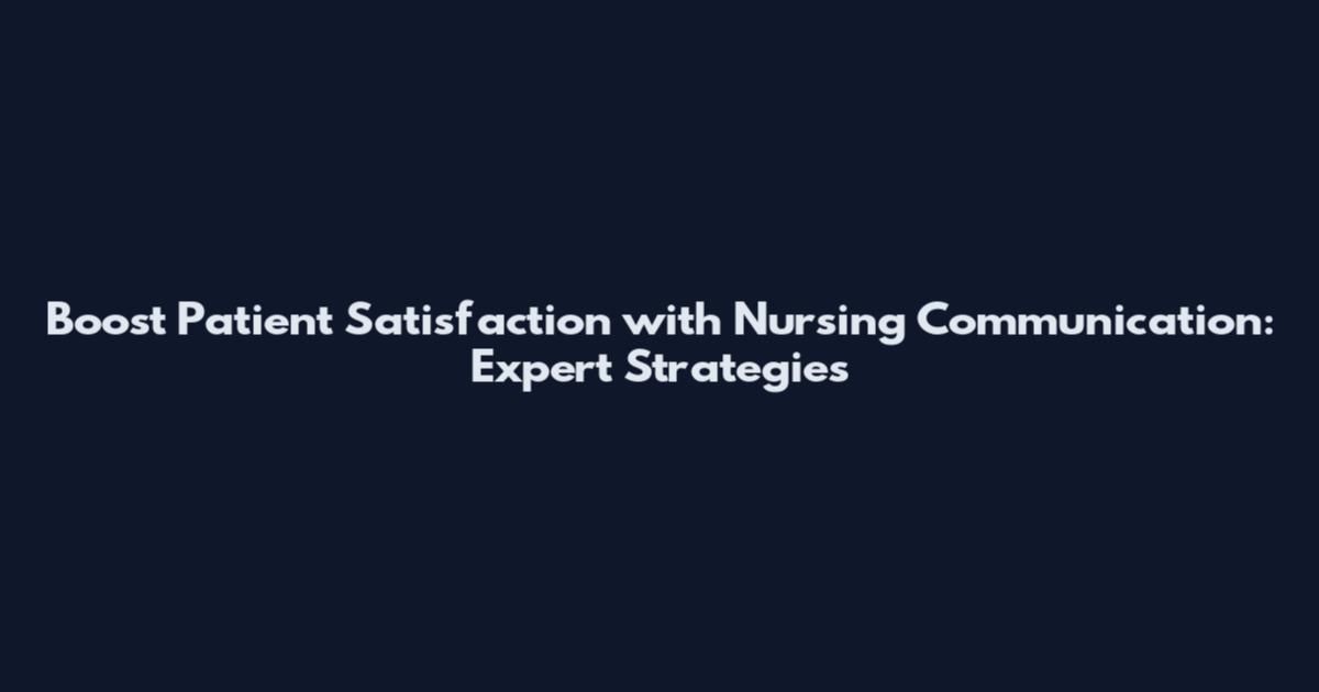 Boost Patient Satisfaction with Nursing Communication: Expert Strategies