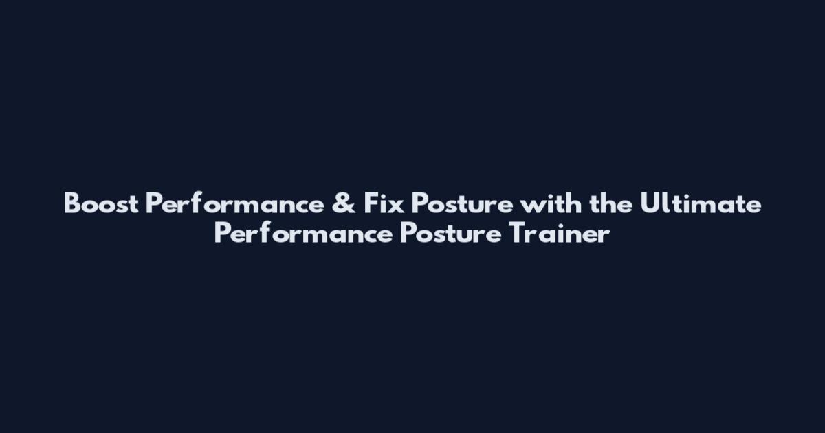 Boost Performance & Fix Posture with the Ultimate Performance Posture Trainer