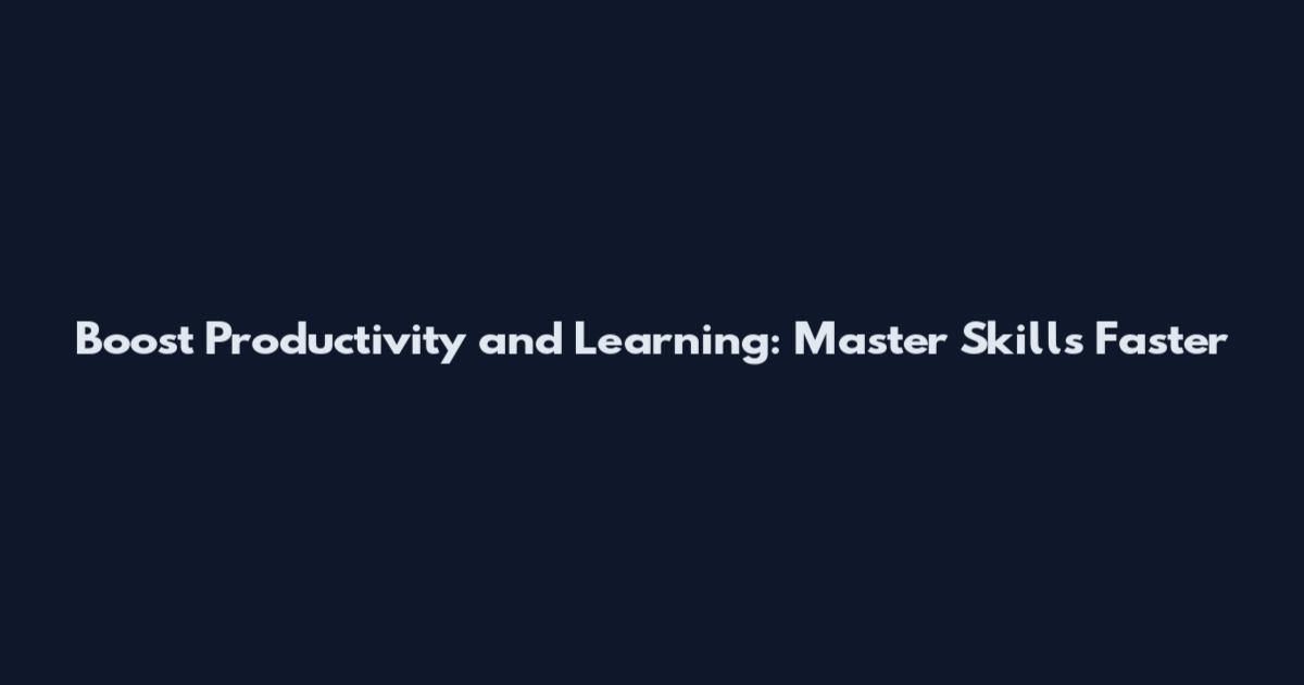 Boost Productivity and Learning: Master Skills Faster