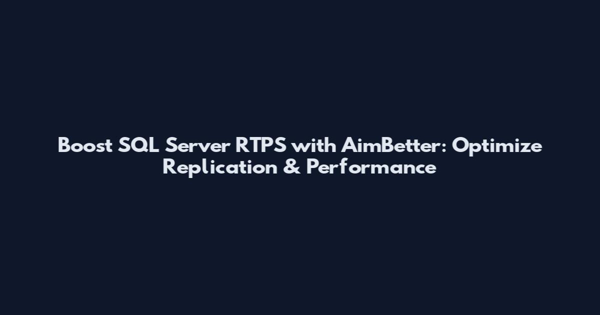 Boost SQL Server RTPS with AimBetter: Optimize Replication & Performance