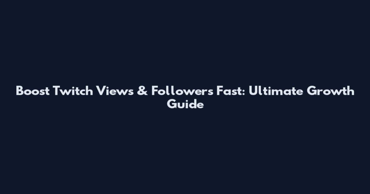 Boost Twitch Views & Followers Fast: Ultimate Growth Guide