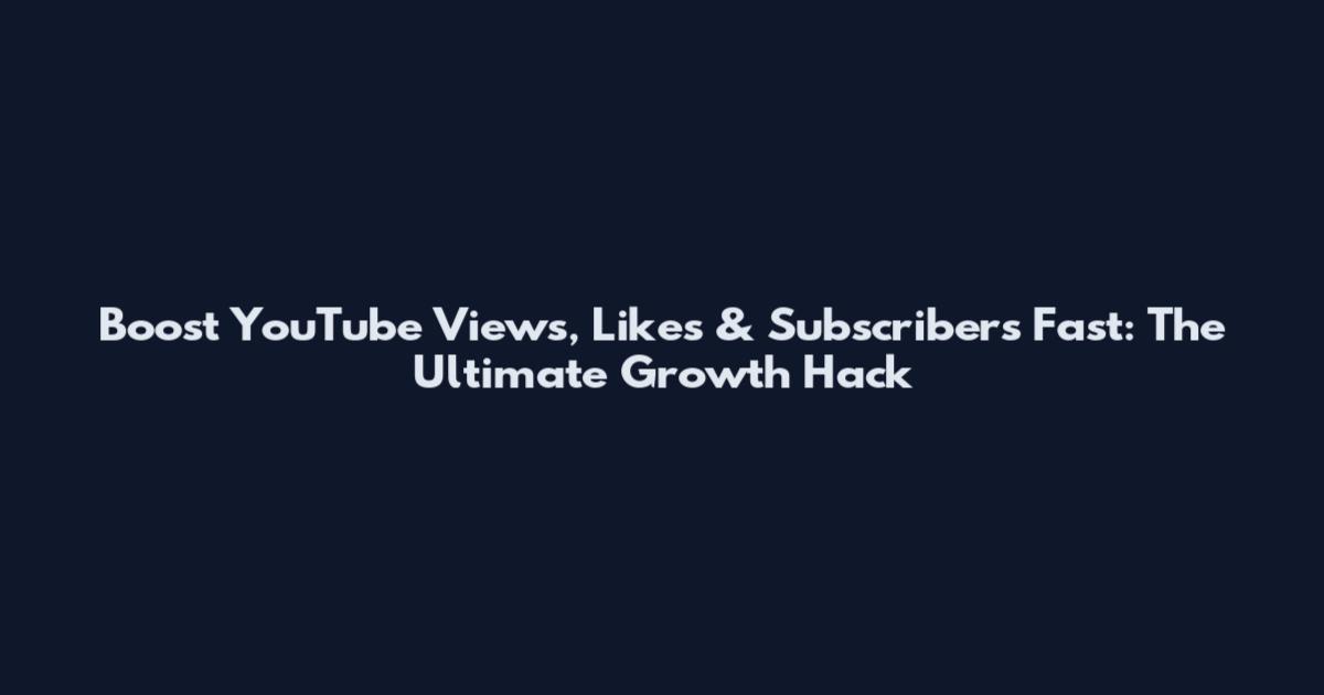 Boost YouTube Views, Likes & Subscribers Fast: The Ultimate Growth Hack