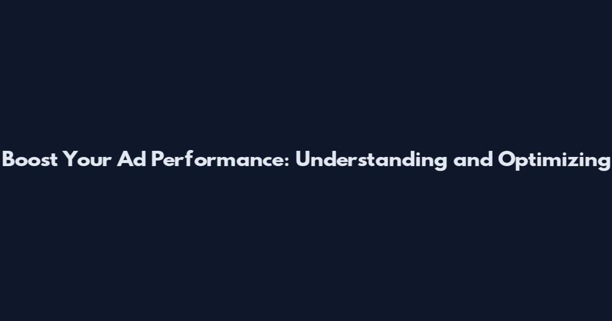 Boost Your Ad Performance: Understanding and Optimizing