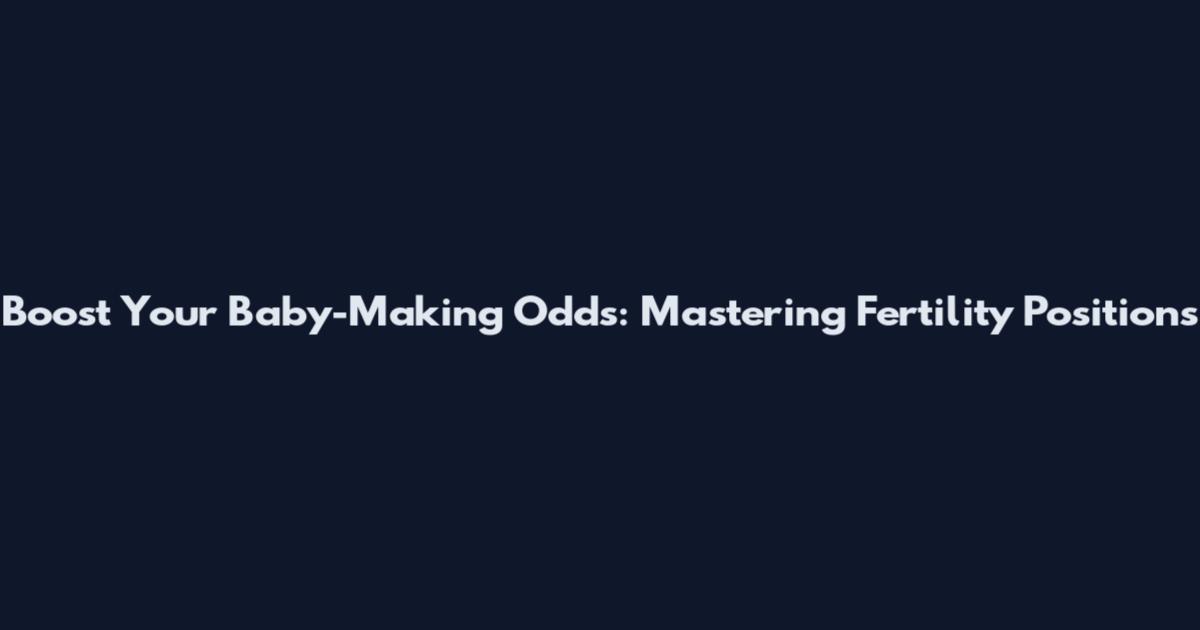 Boost Your Baby-Making Odds: Mastering Fertility Positions