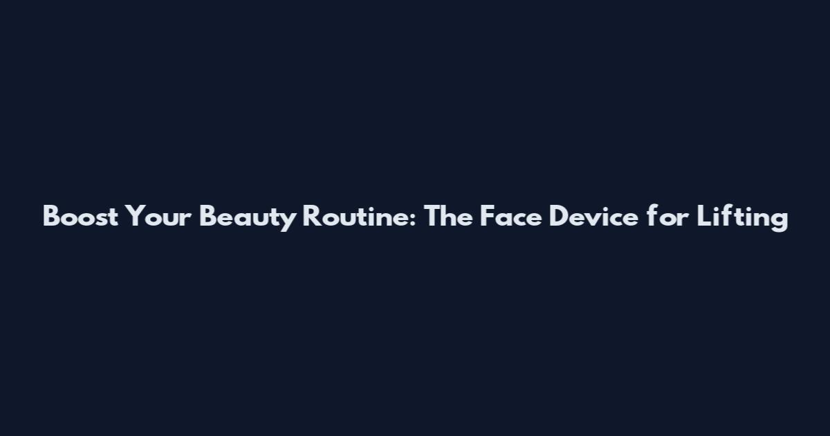 Boost Your Beauty Routine: The Face Device for Lifting