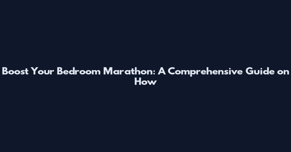 Boost Your Bedroom Marathon: A Comprehensive Guide on How