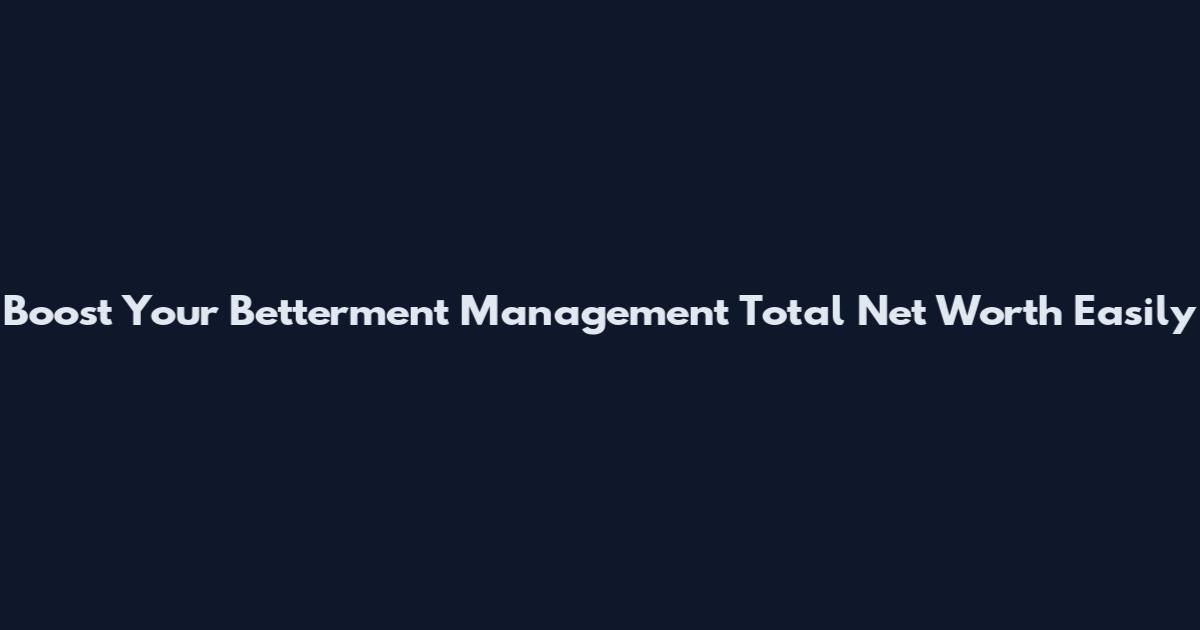 Boost Your Betterment Management Total Net Worth Easily