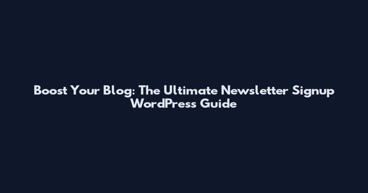 Boost Your Blog: The Ultimate Newsletter Signup WordPress Guide