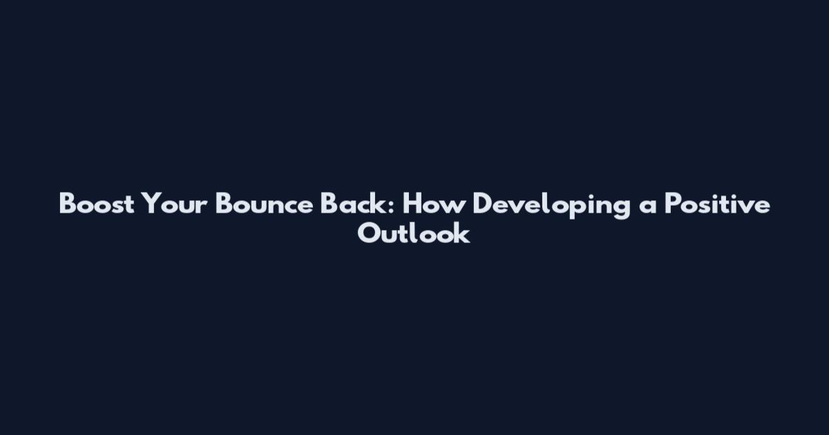 Boost Your Bounce Back: How Developing a Positive Outlook