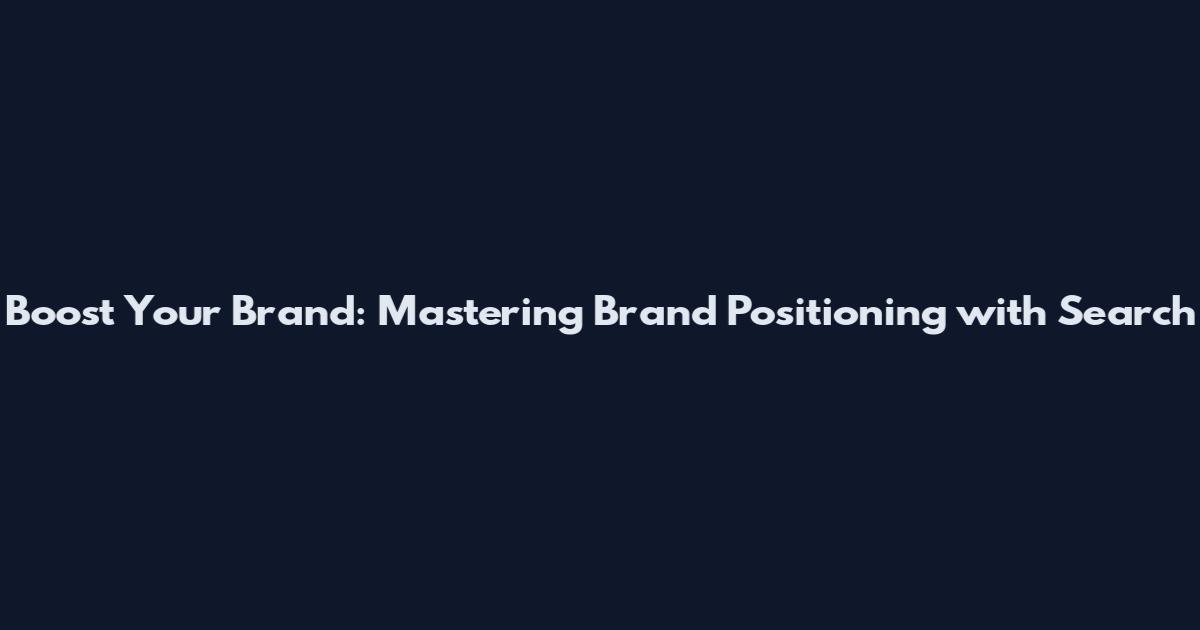 Boost Your Brand: Mastering Brand Positioning with Search