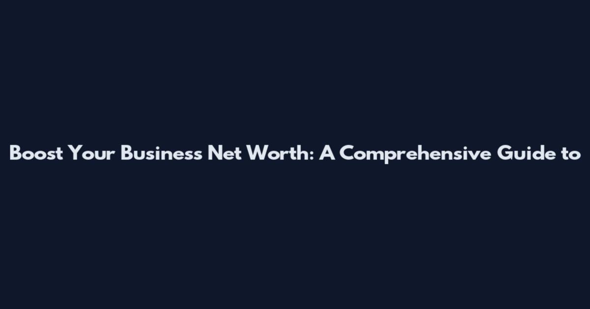 Boost Your Business Net Worth: A Comprehensive Guide to