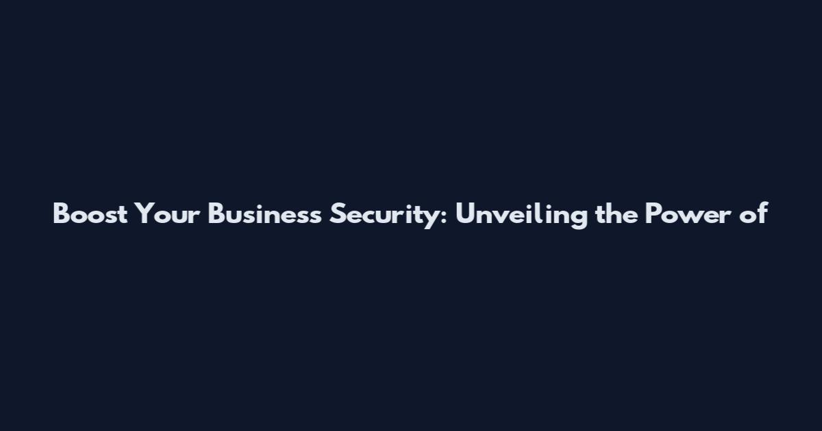 Boost Your Business Security: Unveiling the Power of
