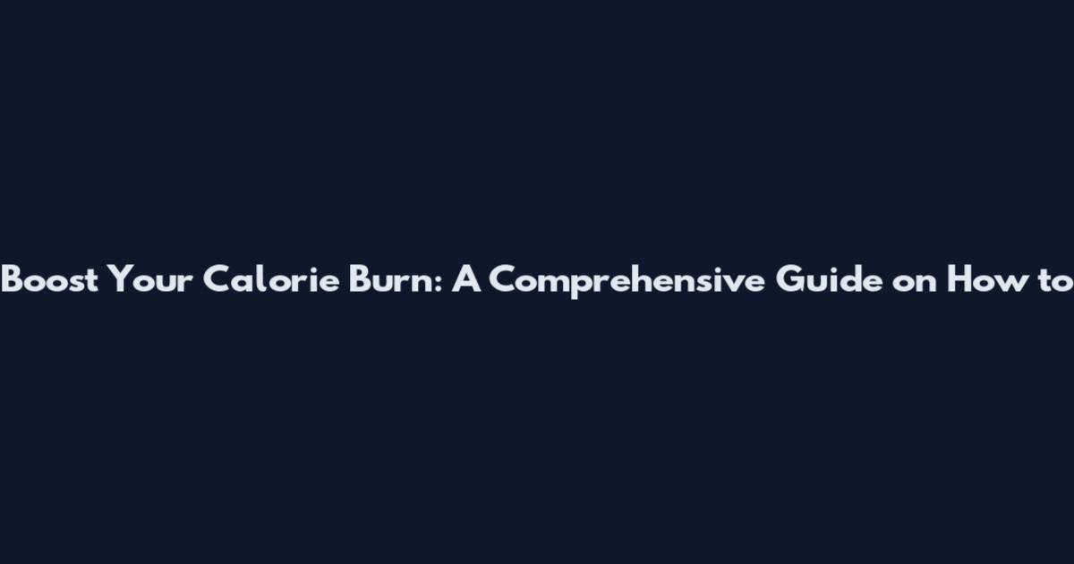 Boost Your Calorie Burn: A Comprehensive Guide on How to