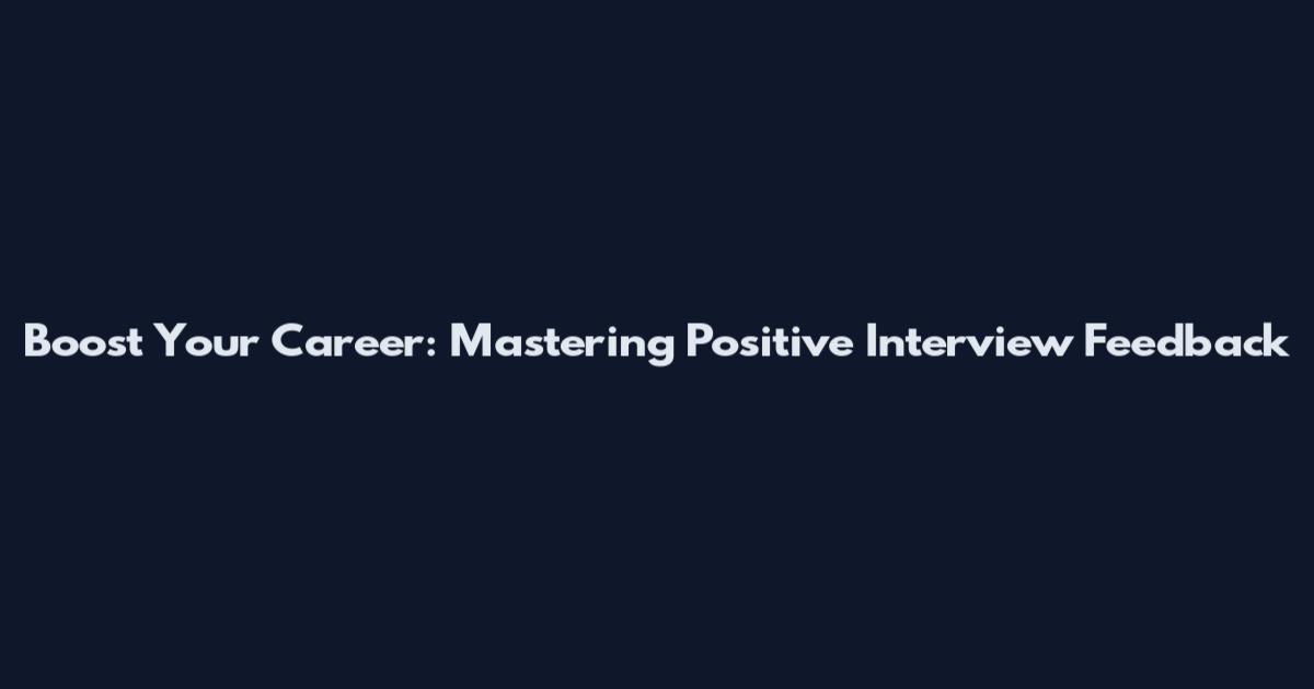 Boost Your Career: Mastering Positive Interview Feedback