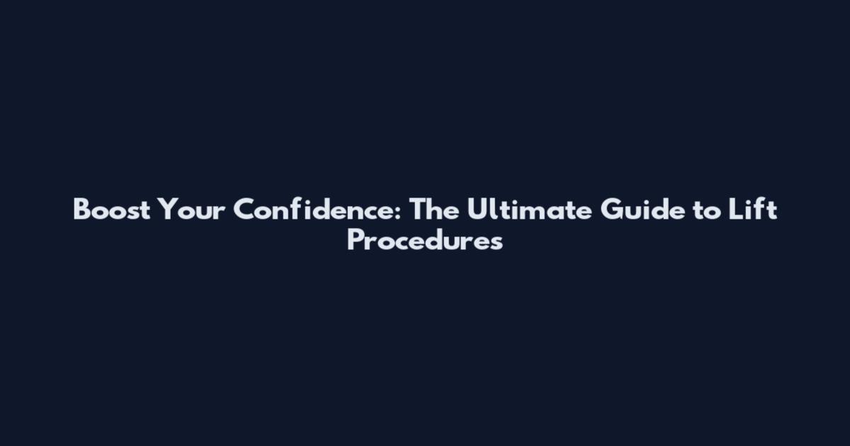 Boost Your Confidence: The Ultimate Guide to Lift Procedures