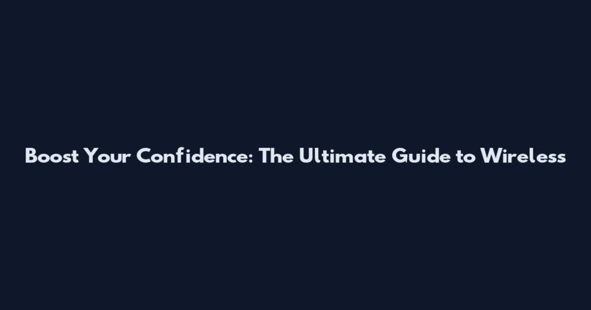 Boost Your Confidence: The Ultimate Guide to Wireless