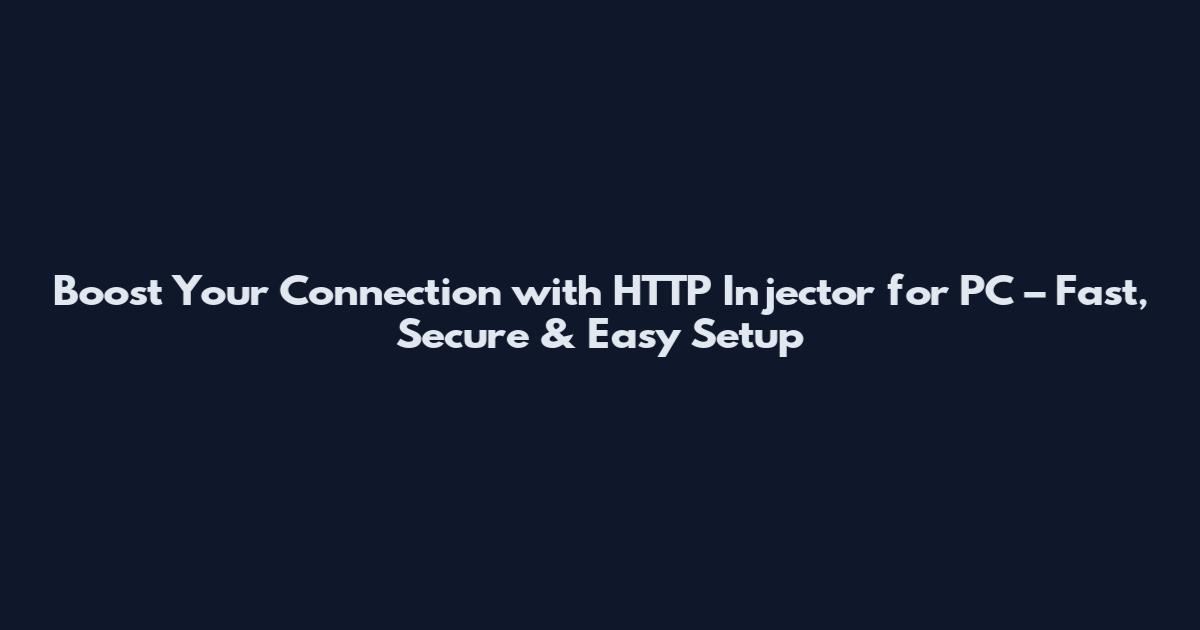 Boost Your Connection with HTTP Injector for PC – Fast, Secure & Easy Setup
