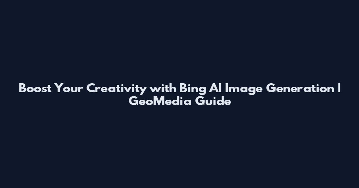 Boost Your Creativity with Bing AI Image Generation | GeoMedia Guide