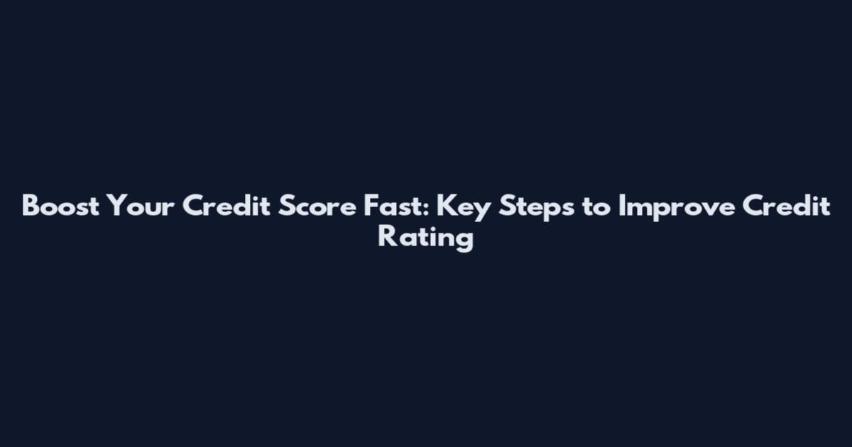 Boost Your Credit Score Fast: Key Steps to Improve Credit Rating