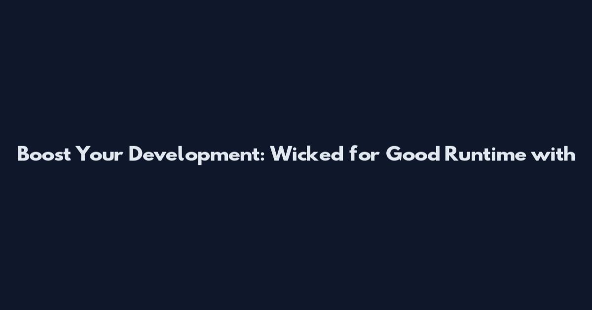 Boost Your Development: Wicked for Good Runtime with