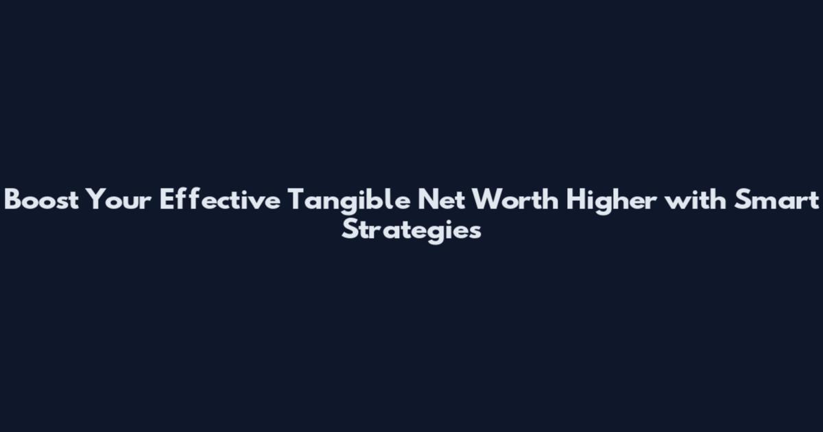 Boost Your Effective Tangible Net Worth Higher with Smart Strategies