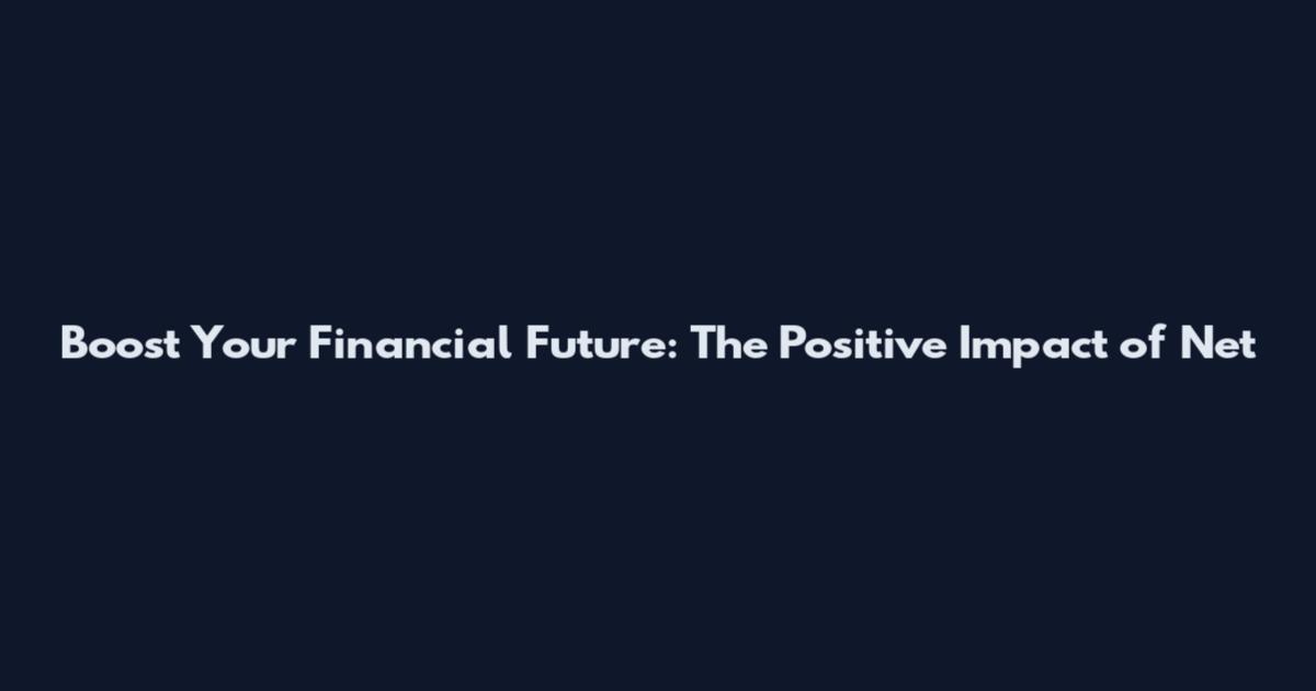 Boost Your Financial Future: The Positive Impact of Net