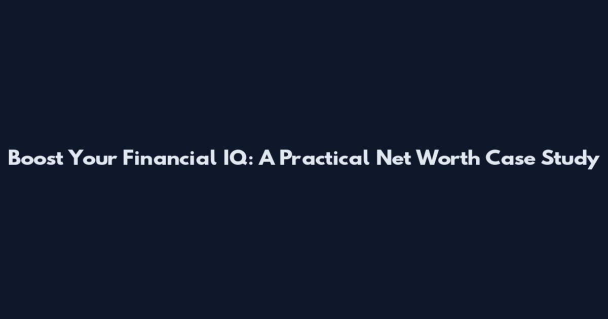 Boost Your Financial IQ: A Practical Net Worth Case Study