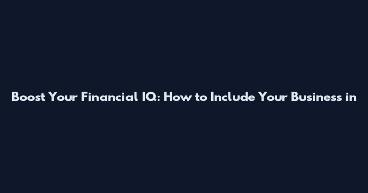 Boost Your Financial IQ: How to Include Your Business in